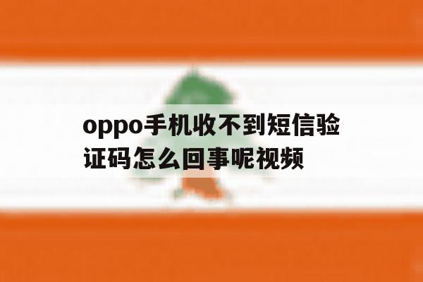 oppo手机收不到短信验证码怎么回事呢视频 oppo手机收不到短信验证码怎么回事呢视频
