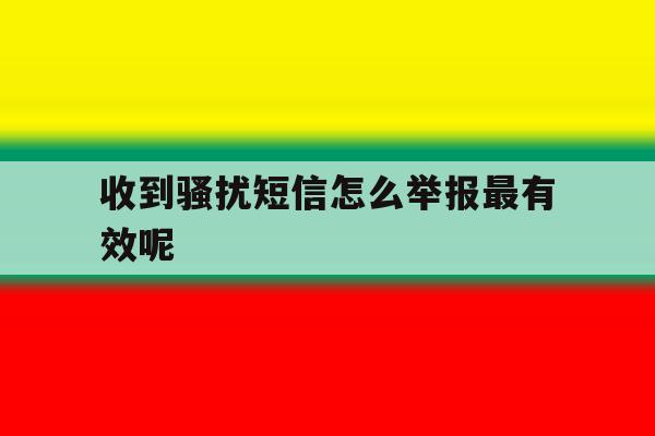 收到骚扰短信怎么举报最有效呢 收到骚扰短信怎么举报最有效呢