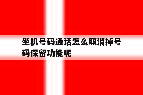 坐机号码通话怎么取消掉号码保留功能呢 坐机号码通话怎么取消掉号码保留功能呢