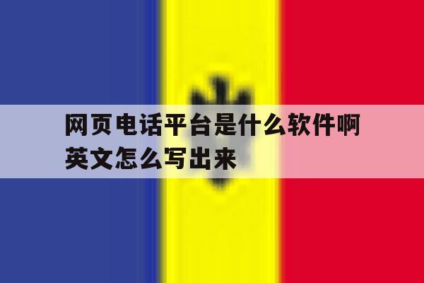 网页电话平台是什么软件啊英文怎么写出来 网页电话平台是什么软件啊英文怎么写出来