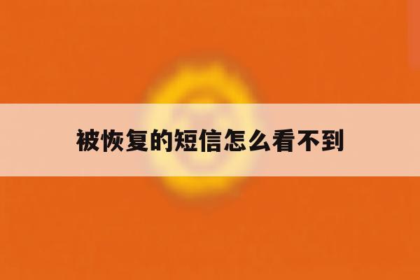 被恢复的短信怎么看不到 被恢复的短信怎么看不到