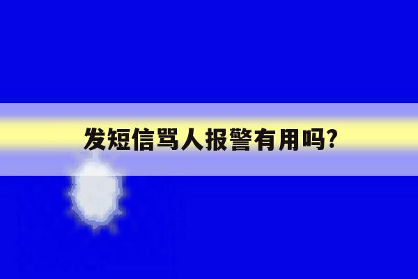 发短信骂人报警有用吗? 发短信骂人报警有用吗?