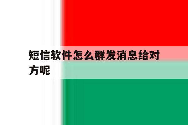 短信软件怎么群发消息给对方呢 短信软件怎么群发消息给对方呢