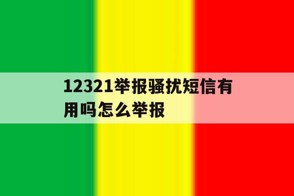 12321举报骚扰短信有用吗怎么举报 12321举报骚扰短信有用吗怎么举报