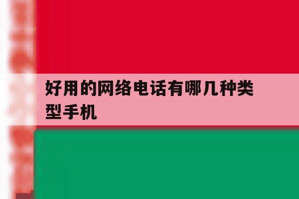 包含好用的网络电话有哪几种类型手机的词条 包含好用的网络电话有哪几种类型手机的词条