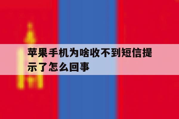 苹果手机为啥收不到短信提示了怎么回事 苹果手机为啥收不到短信提示了怎么回事
