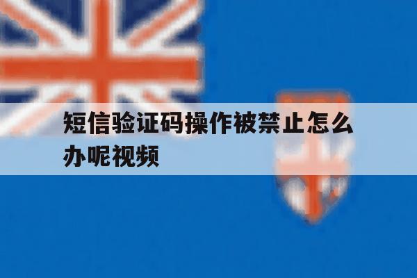 短信验证码操作被禁止怎么办呢视频 短信验证码操作被禁止怎么办呢视频