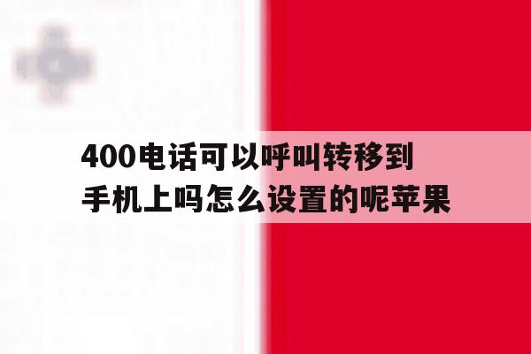 包含400电话可以呼叫转移到手机上吗怎么设置的呢苹果的词条 包含400电话可以呼叫转移到手机上吗怎么设置的呢苹果的词条