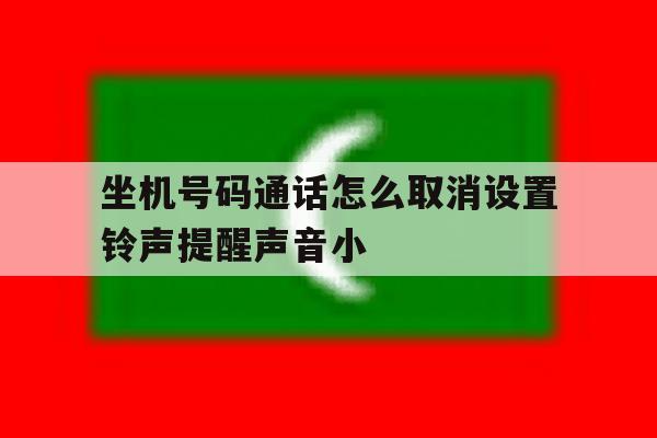 关于坐机号码通话怎么取消设置铃声提醒声音小的信息 关于坐机号码通话怎么取消设置铃声提醒声音小的信息