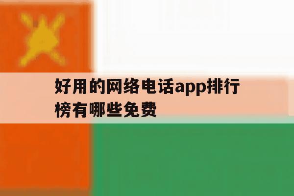 好用的网络电话app排行榜有哪些免费 好用的网络电话app排行榜有哪些免费