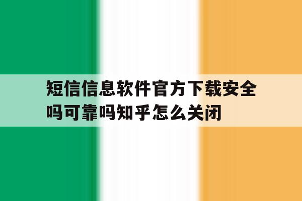 短信信息软件官方下载安全吗可靠吗知乎怎么关闭的简单介绍 短信信息软件官方下载安全吗可靠吗知乎怎么关闭的简单介绍