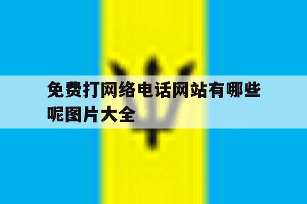 免费打网络电话网站有哪些呢图片大全 免费打网络电话网站有哪些呢图片大全