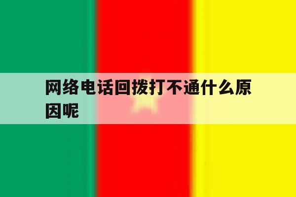 网络电话回拨打不通什么原因呢 网络电话回拨打不通什么原因呢