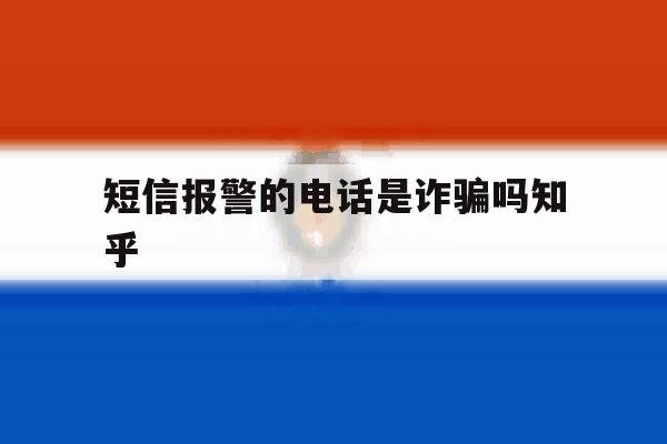 短信报警的电话是诈骗吗知乎 短信报警的电话是诈骗吗知乎