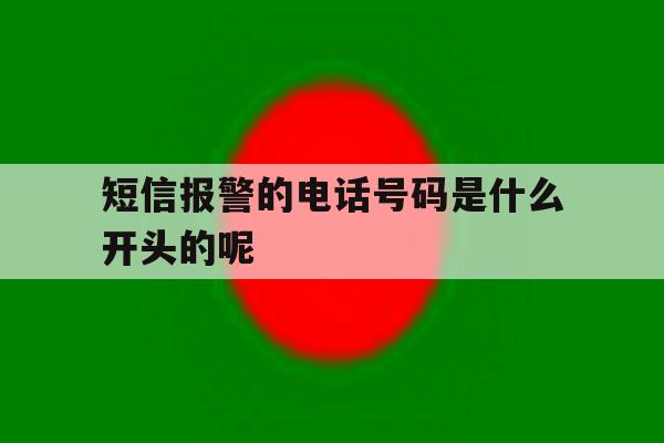 短信报警的电话号码是什么开头的呢 短信报警的电话号码是什么开头的呢