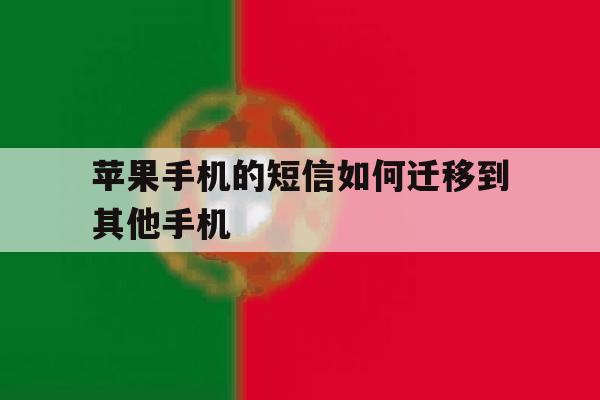 苹果手机的短信如何迁移到其他手机 苹果手机的短信如何迁移到其他手机