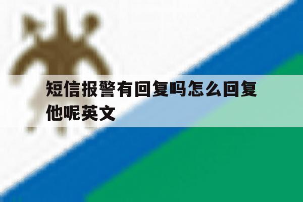 短信报警有回复吗怎么回复他呢英文 短信报警有回复吗怎么回复他呢英文