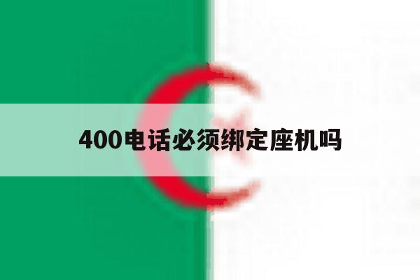 400电话必须绑定座机吗 400电话必须绑定座机吗