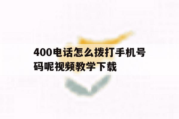 包含400电话怎么拨打手机号码呢视频教学下载的词条 包含400电话怎么拨打手机号码呢视频教学下载的词条