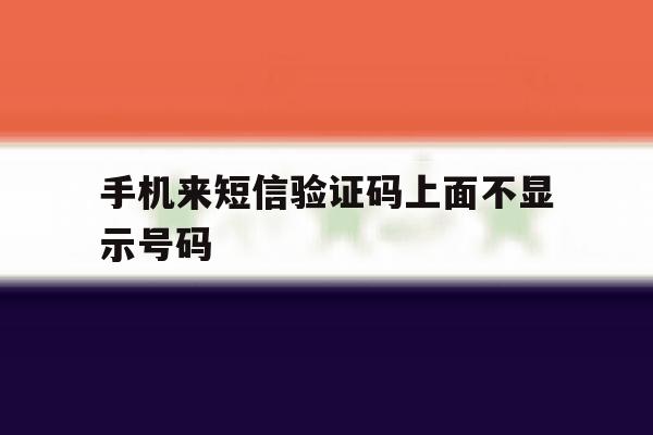 手机来短信验证码上面不显示号码 手机来短信验证码上面不显示号码