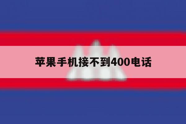 苹果手机接不到400电话 苹果手机接不到400电话
