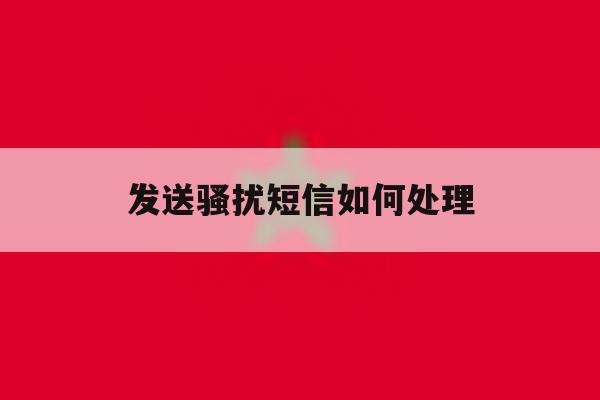 发送骚扰短信如何处理 发送骚扰短信如何处理
