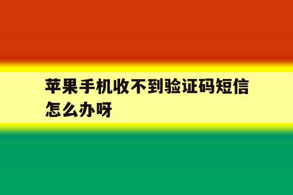 苹果手机收不到验证码短信怎么办呀 苹果手机收不到验证码短信怎么办呀