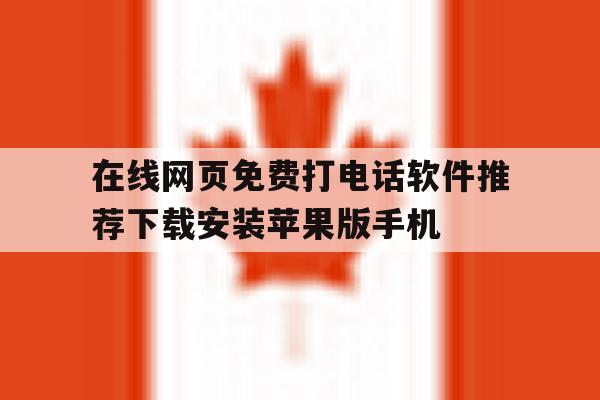 在线网页免费打电话软件推荐下载安装苹果版手机的简单介绍 在线网页免费打电话软件推荐下载安装苹果版手机的简单介绍