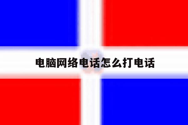电脑网络电话怎么打电话 电脑网络电话怎么打电话
