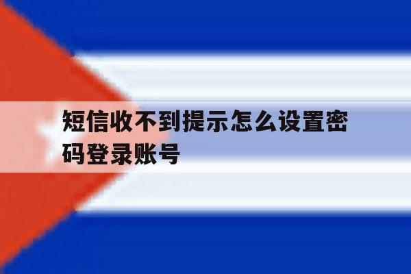 短信收不到提示怎么设置密码登录账号 短信收不到提示怎么设置密码登录账号