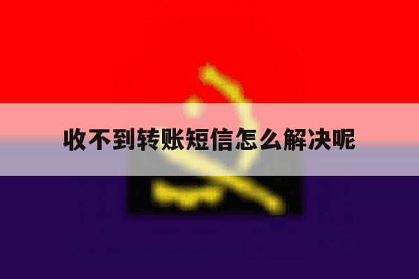 收不到转账短信怎么解决呢 收不到转账短信怎么解决呢
