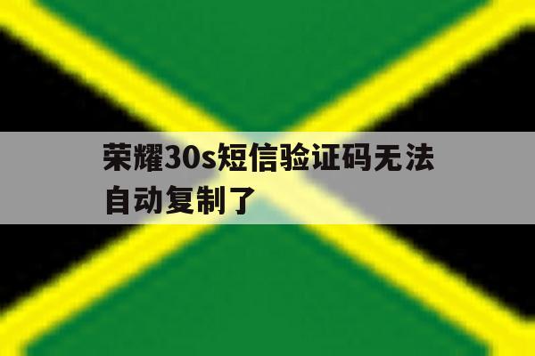 荣耀30s短信验证码无法自动复制了 荣耀30s短信验证码无法自动复制了