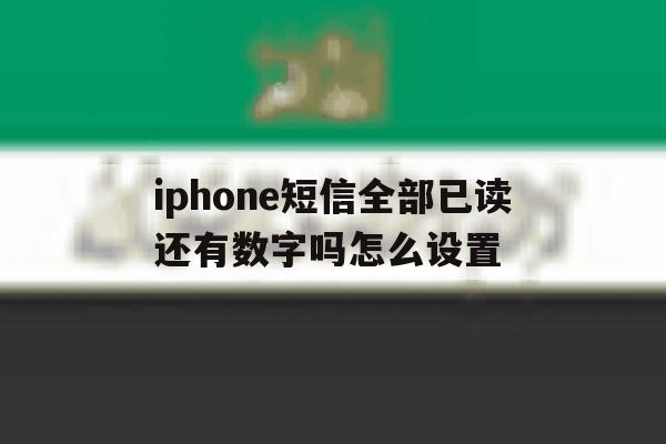 iphone短信全部已读还有数字吗怎么设置 iphone短信全部已读还有数字吗怎么设置