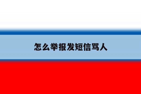 怎么举报发短信骂人 怎么举报发短信骂人