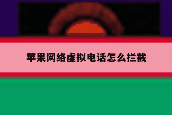 苹果网络虚拟电话怎么拦截 苹果网络虚拟电话怎么拦截