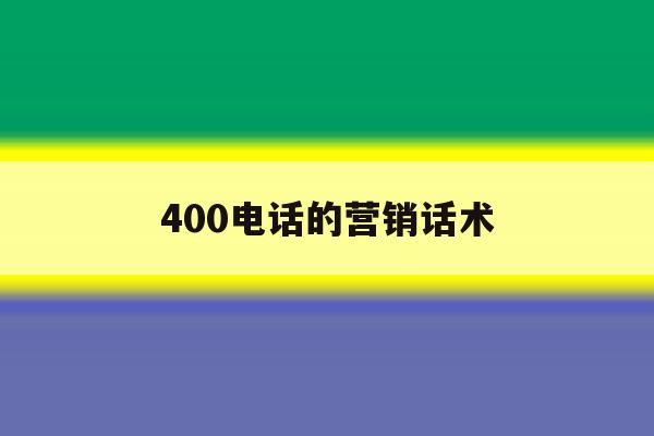 400电话的营销话术 400电话的营销话术