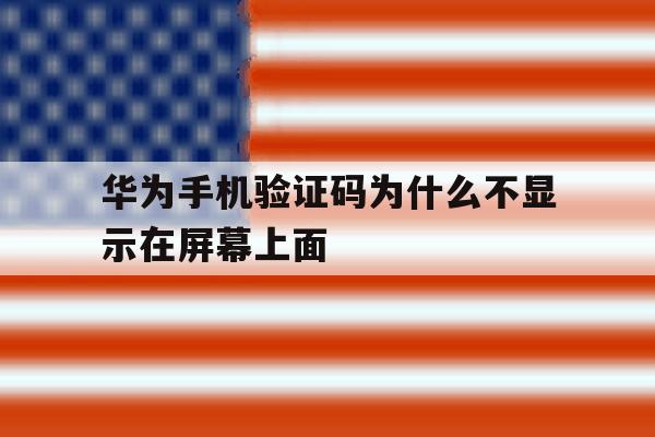 华为手机验证码为什么不显示在屏幕上面 华为手机验证码为什么不显示在屏幕上面