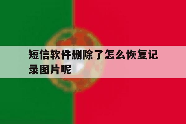短信软件删除了怎么恢复记录图片呢 短信软件删除了怎么恢复记录图片呢