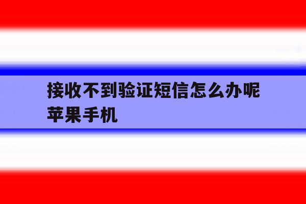 接收不到验证短信怎么办呢苹果手机 接收不到验证短信怎么办呢苹果手机