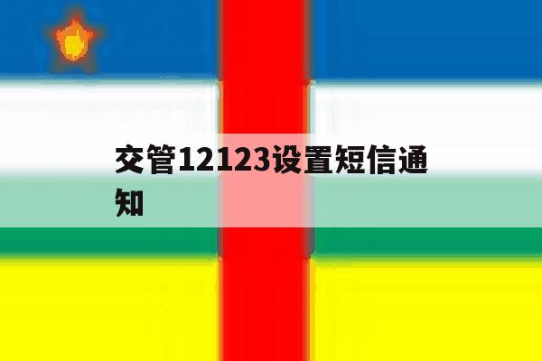 交管12123设置短信通知 交管12123设置短信通知