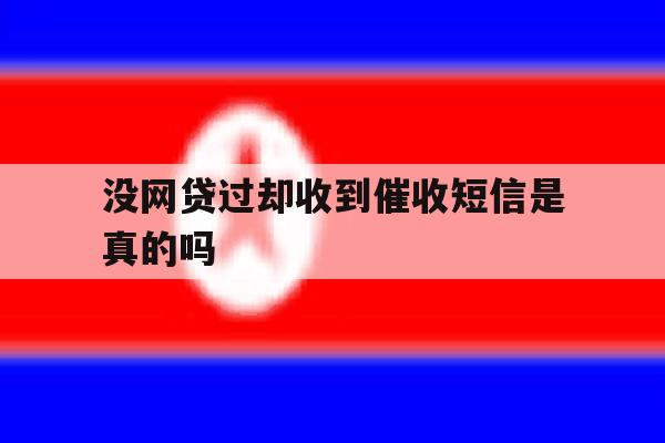 没网贷过却收到催收短信是真的吗 没网贷过却收到催收短信是真的吗