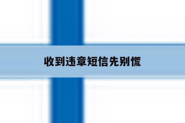 收到违章短信先别慌 收到违章短信先别慌
