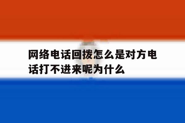 关于网络电话回拨怎么是对方电话打不进来呢为什么的信息 关于网络电话回拨怎么是对方电话打不进来呢为什么的信息