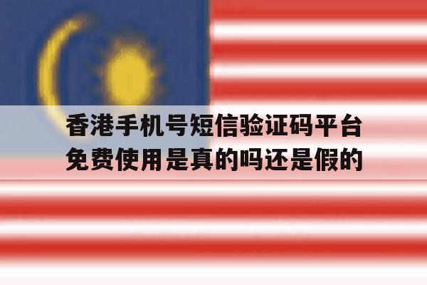 香港手机号短信验证码平台免费使用是真的吗还是假的的简单介绍 香港手机号短信验证码平台免费使用是真的吗还是假的的简单介绍