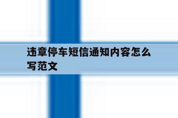 违章停车短信通知内容怎么写范文 违章停车短信通知内容怎么写范文