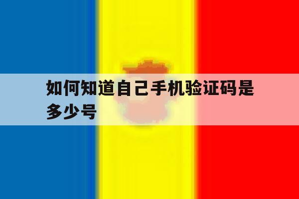 如何知道自己手机验证码是多少号 如何知道自己手机验证码是多少号
