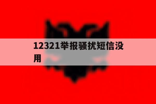 12321举报骚扰短信没用 12321举报骚扰短信没用