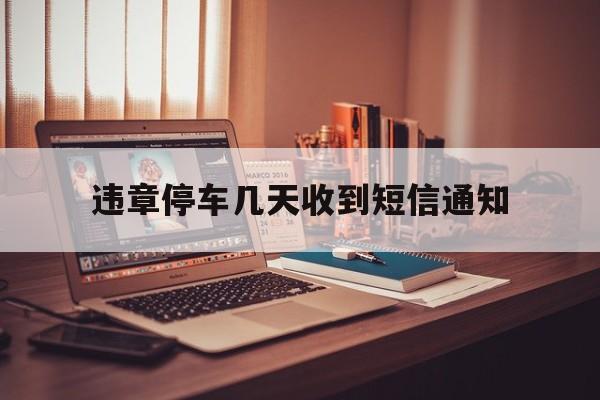 违章停车几天收到短信通知 违章停车几天收到短信通知