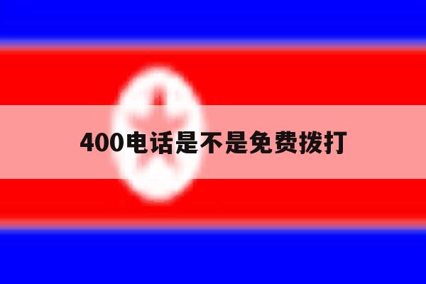 400电话是不是免费拨打 400电话是不是免费拨打