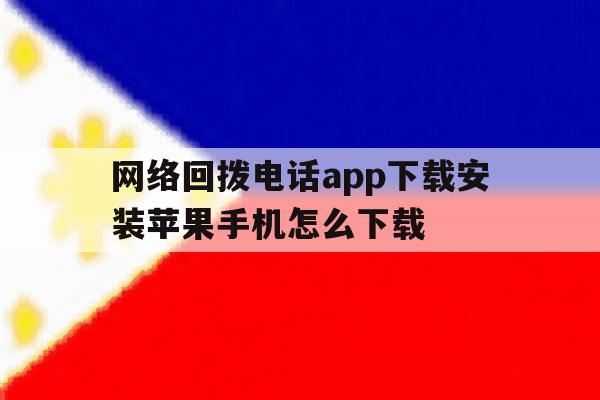 网络回拨电话app下载安装苹果手机怎么下载 网络回拨电话app下载安装苹果手机怎么下载